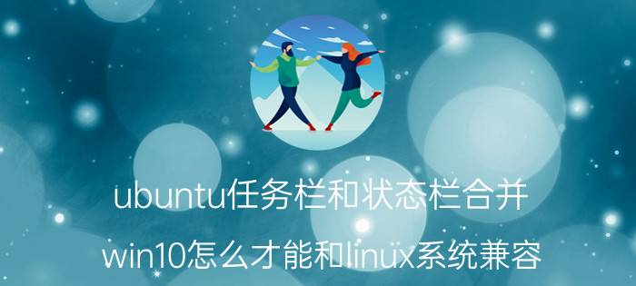 ubuntu任务栏和状态栏合并 win10怎么才能和linux系统兼容？